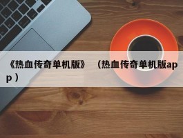 《热血传奇单机版》 （热血传奇单机版app ）