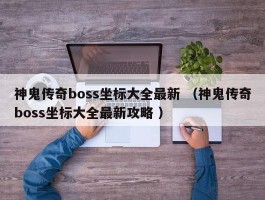 神鬼传奇boss坐标大全最新 （神鬼传奇boss坐标大全最新攻略 ）