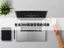 包含300英雄官网的词条