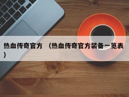 热血传奇官方 （热血传奇官方装备一览表 ）