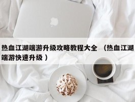 热血江湖端游升级攻略教程大全 （热血江湖端游快速升级 ）