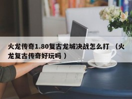 火龙传奇1.80复古龙城决战怎么打 （火龙复古传奇好玩吗 ）