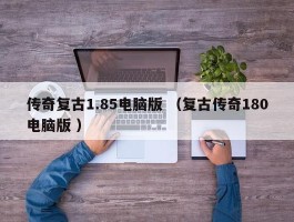 传奇复古1.85电脑版 （复古传奇180电脑版 ）