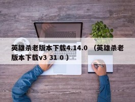 英雄杀老版本下载4.14.0 （英雄杀老版本下载v3 31 0 ）