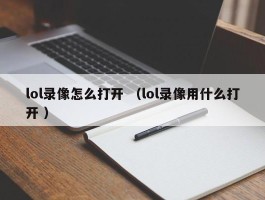 lol录像怎么打开 （lol录像用什么打开 ）