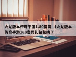 火龙版本传奇手游1.80官网 （火龙版本传奇手游180官网礼包兑换 ）