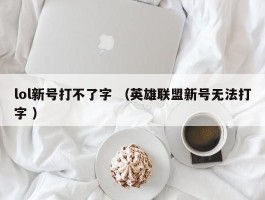 lol新号打不了字 （英雄联盟新号无法打字 ）