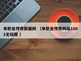 单职业传奇新服网 （单职业传奇网站1002无标题 ）