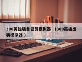 300英雄装备觉醒模拟器 （300英雄出装模拟器 ）