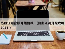 热血江湖官服升级路线 （热血江湖升级攻略2021 ）