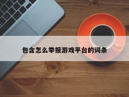 包含怎么举报游戏平台的词条