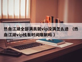 热血江湖全部满员就vip没满怎么进 （热血江湖vip线有时间限制吗 ）