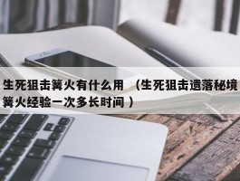 生死狙击篝火有什么用 （生死狙击遗落秘境篝火经验一次多长时间 ）