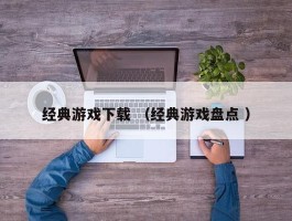 经典游戏下载 （经典游戏盘点 ）