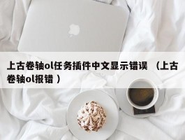 上古卷轴ol任务插件中文显示错误 （上古卷轴ol报错 ）