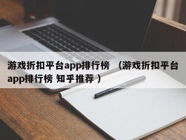 游戏折扣平台app排行榜 （游戏折扣平台app排行榜 知乎推荐 ）