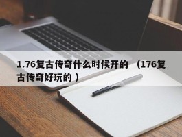 1.76复古传奇什么时候开的 （176复古传奇好玩的 ）