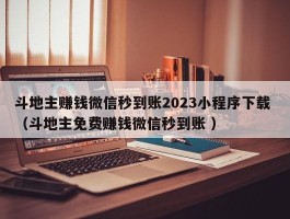 斗地主赚钱微信秒到账2023小程序下载 （斗地主免费赚钱微信秒到账 ）