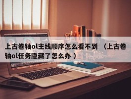 上古卷轴ol主线顺序怎么看不到 （上古卷轴ol任务隐藏了怎么办 ）