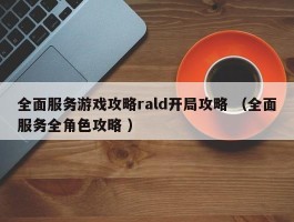 全面服务游戏攻略rald开局攻略 （全面服务全角色攻略 ）