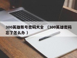 300英雄账号密码大全 （300英雄密码忘了怎么办 ）