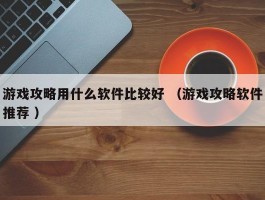 游戏攻略用什么软件比较好 （游戏攻略软件推荐 ）