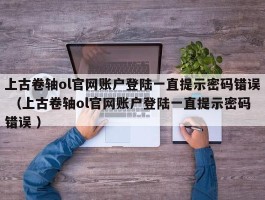 上古卷轴ol官网账户登陆一直提示密码错误 （上古卷轴ol官网账户登陆一直提示密码错误 ）
