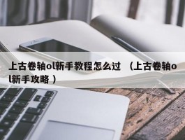 上古卷轴ol新手教程怎么过 （上古卷轴ol新手攻略 ）