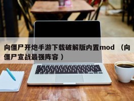 向僵尸开炮手游下载破解版内置mod （向僵尸宣战最强阵容 ）