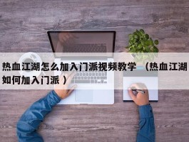 热血江湖怎么加入门派视频教学 （热血江湖如何加入门派 ）