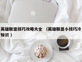 英雄联盟技巧攻略大全 （英雄联盟小技巧冷知识 ）