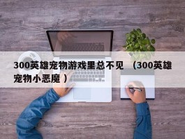 300英雄宠物游戏里总不见 （300英雄宠物小恶魔 ）