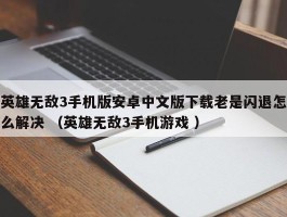 英雄无敌3手机版安卓中文版下载老是闪退怎么解决 （英雄无敌3手机游戏 ）