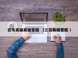 百炼英雄英雄觉醒 （三百英雄觉醒 ）