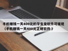 手机赚钱一天400元的学生党软件可提现 （手机赚钱一天400元正规软件 ）