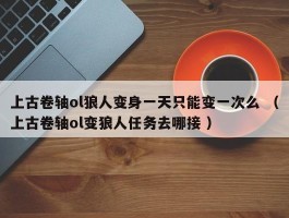 上古卷轴ol狼人变身一天只能变一次么 （上古卷轴ol变狼人任务去哪接 ）