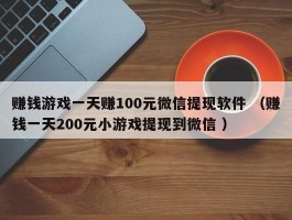 赚钱游戏一天赚100元微信提现软件 （赚钱一天200元小游戏提现到微信 ）