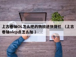 上古卷轴OL怎么把药物放进快捷栏 （上古卷轴olcp点怎么加 ）