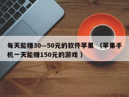 每天能赚30—50元的软件苹果 （苹果手机一天能赚150元的游戏 ）