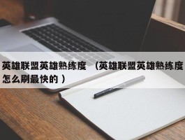 英雄联盟英雄熟练度 （英雄联盟英雄熟练度怎么刷最快的 ）