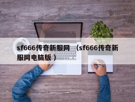 sf666传奇新服网 （sf666传奇新服网电脑版 ）