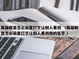 英雄联盟怎么设置打字让别人看到 （英雄联盟怎么设置打字让别人看到我的名字 ）