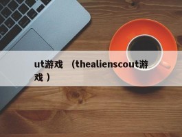 ut游戏 （thealienscout游戏 ）