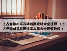 上古卷轴ol采石场迷案攻略大全视频 （上古卷轴ol采石场迷案攻略大全视频教程 ）