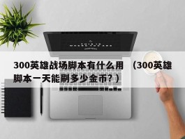 300英雄战场脚本有什么用 （300英雄脚本一天能刷多少金币? ）