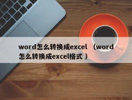 word怎么转换成excel （word怎么转换成excel格式 ）