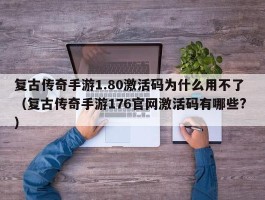 复古传奇手游1.80激活码为什么用不了 （复古传奇手游176官网激活码有哪些? ）
