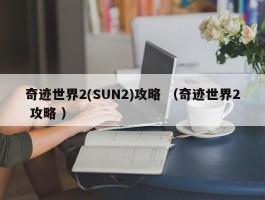 奇迹世界2(SUN2)攻略 （奇迹世界2 攻略 ）