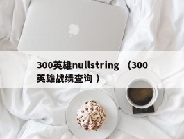 300英雄nullstring （300英雄战绩查询 ）