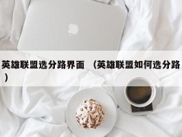 英雄联盟选分路界面 （英雄联盟如何选分路 ）